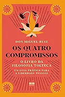 Os quatro compromissos: O livro da filosofia Tolteca