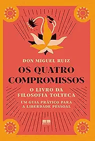 Os quatro compromissos: O livro da filosofia Tolteca