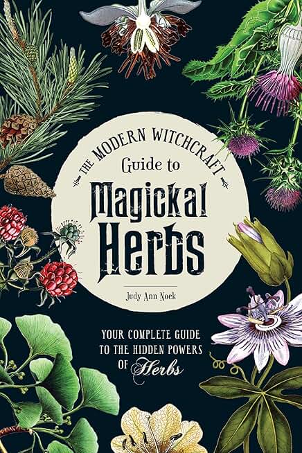 The Modern Witchcraft Guide to Magickal Herbs: Your Complete Guide to the Hidden Powers of Herbs (Modern Witchcraft Magic, Spells, Rituals)
