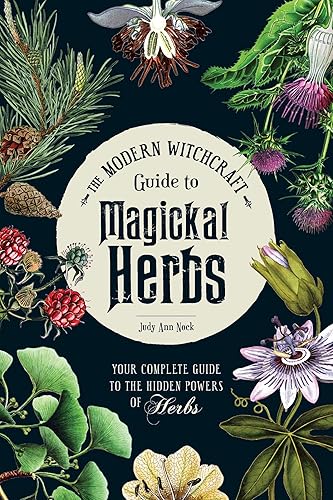 The Modern Witchcraft Guide to Magickal Herbs: Your Complete Guide to the Hidden Powers of Herbs (Modern Witchcraft Magic, Spells, Rituals)