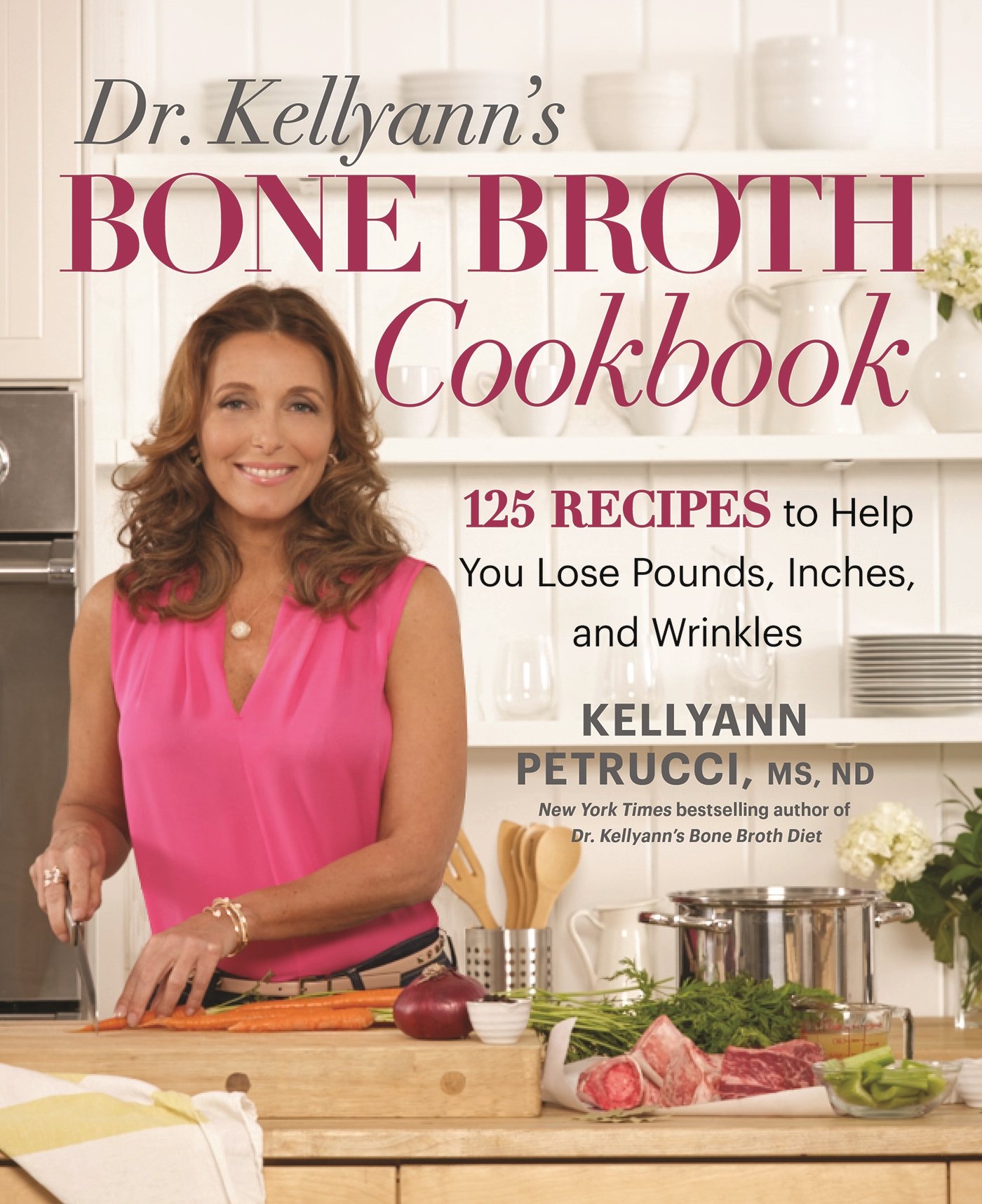 Dr. Kellyann's Bone Broth Cookbook: 125 Recipes to Help You Lose Pounds, Inches, and Wrinkles
