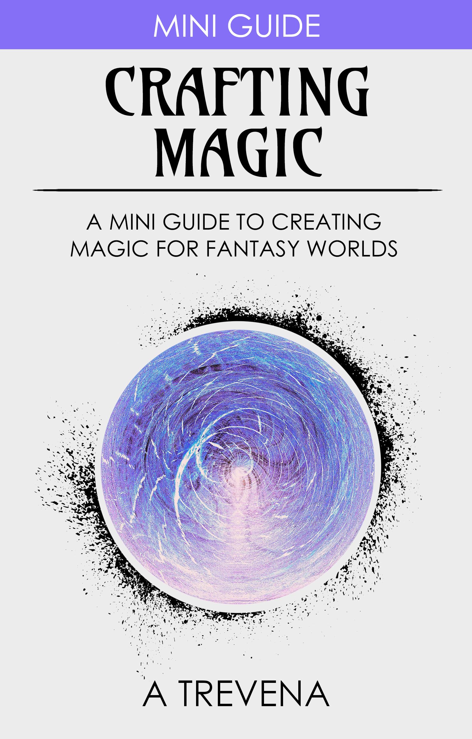 Crafting Magic: A Mini Guide to Creating Magic for Fantasy Worlds (Step by Step Worldbuilding Book 9)