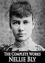 The Complete Works of Nellie Bly: Ten Days in a Mad-House, Around the World in Seventy-Two Days and More