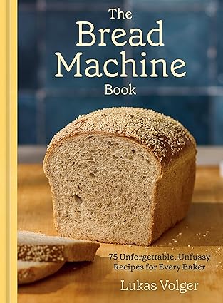 The Bread Machine Book: 75 Unforgettable, Unfussy Recipes for Every