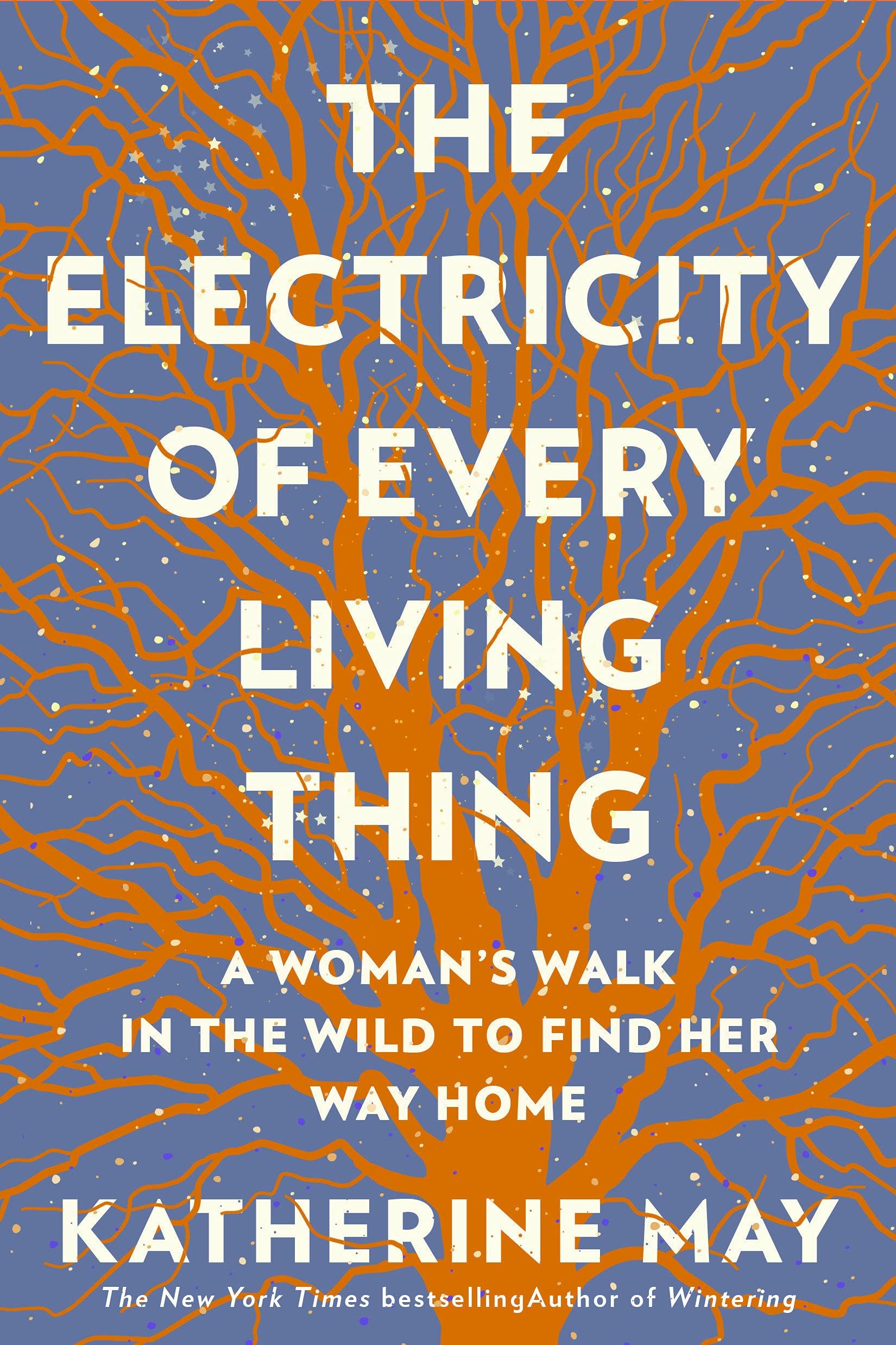 The Electricity of Every Living Thing: A Woman’s Walk In The Wild To Find Her Way Home