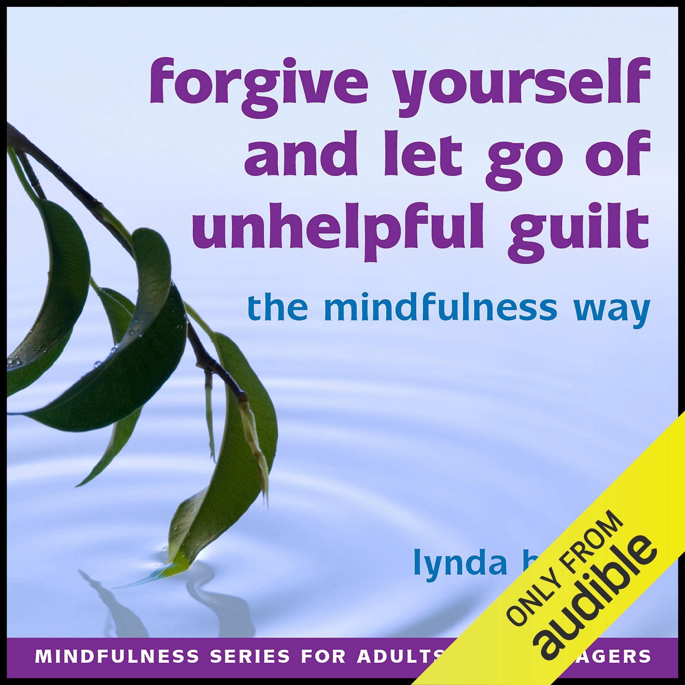 Forgive Yourself and Let Go of Unhelpful Guilt the Mindfulness Way