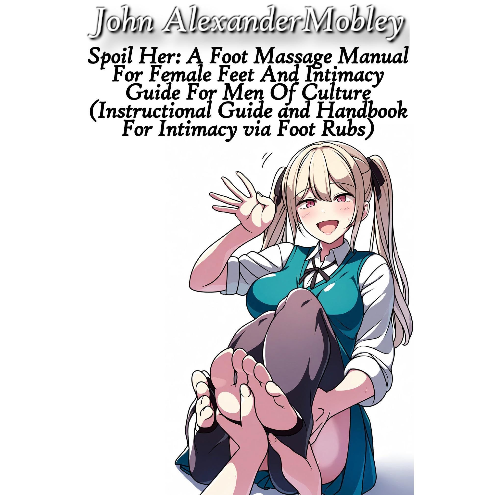 Spoil Her: A Foot Massage Manual For Female Feet And Intimacy Guide For Men Of Culture