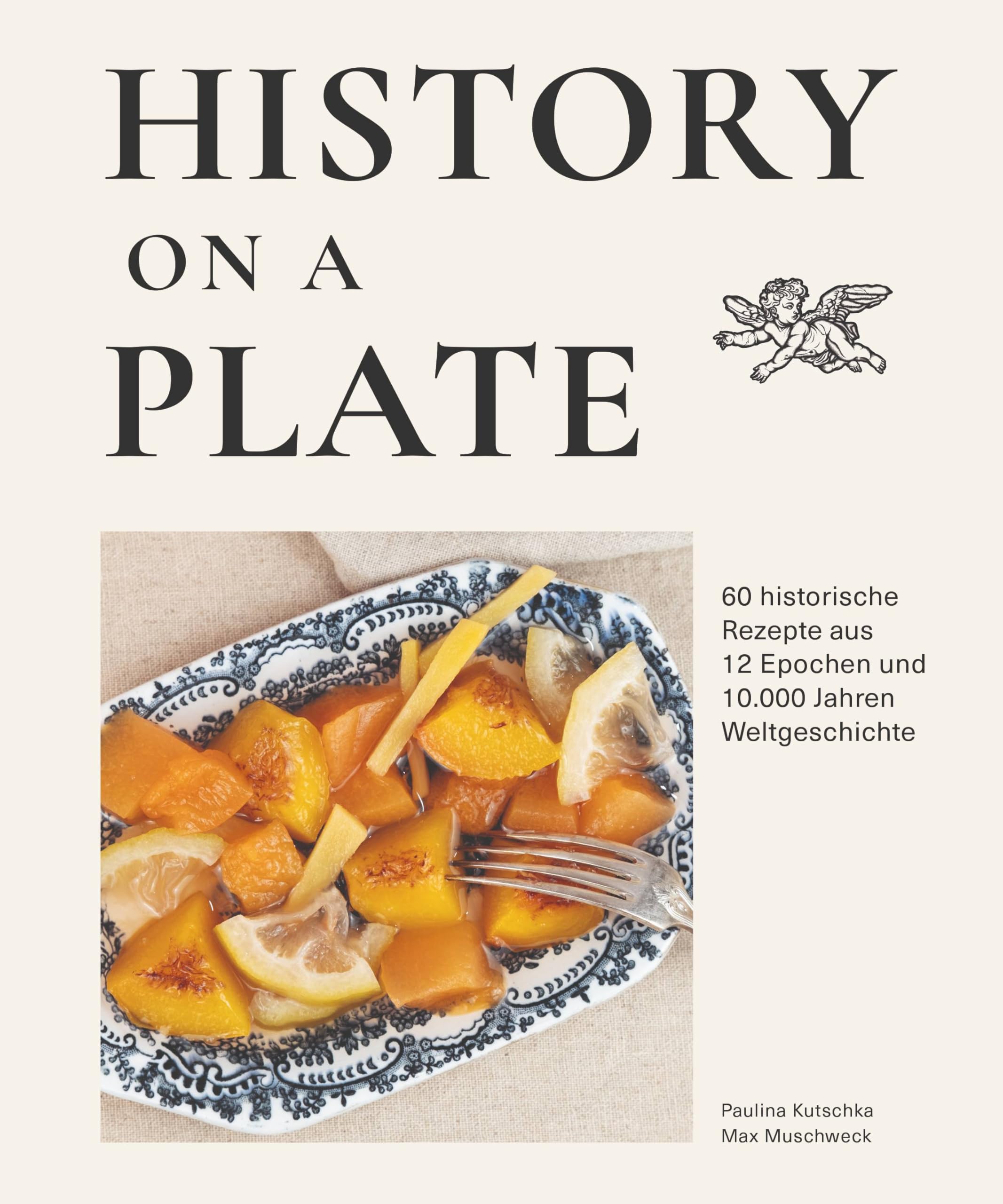 History on a plate: 60 historische Rezepte aus 10.000 Jahren Menschheitsgeschichte