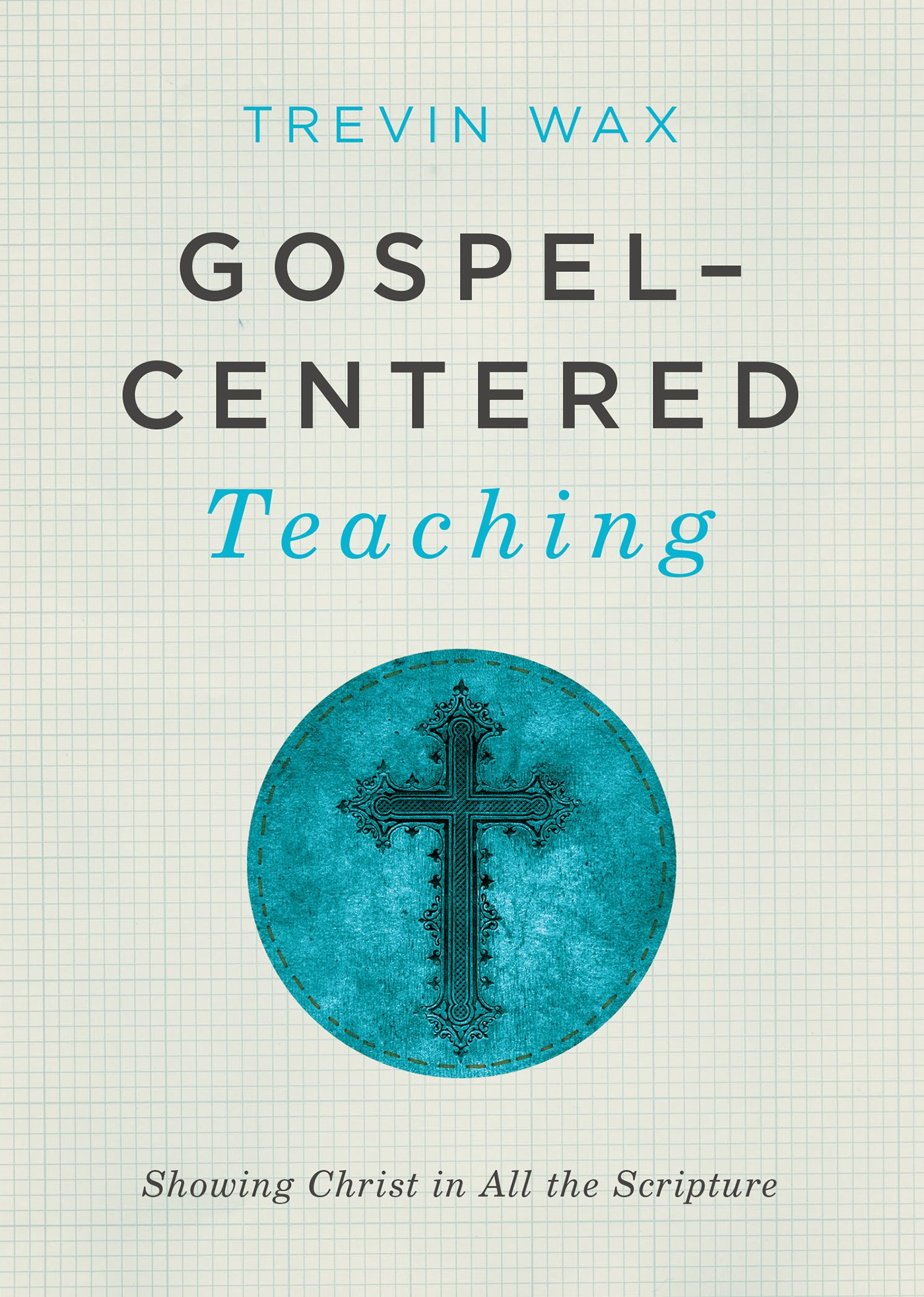 Gospel-Centered Teaching: Showing Christ in All the Scripture