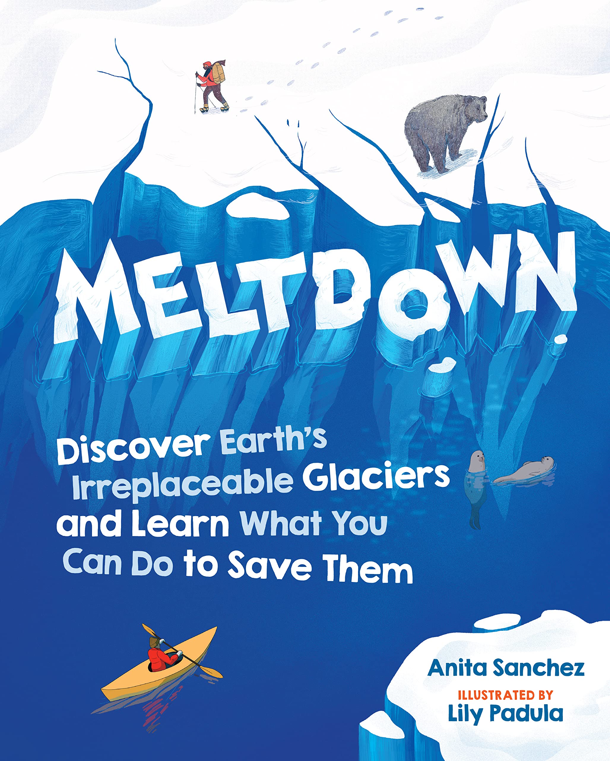 Meltdown: Discover Earth's Irreplaceable Glaciers and Learn What You Can Do to Save Them by Anita Sanchez
