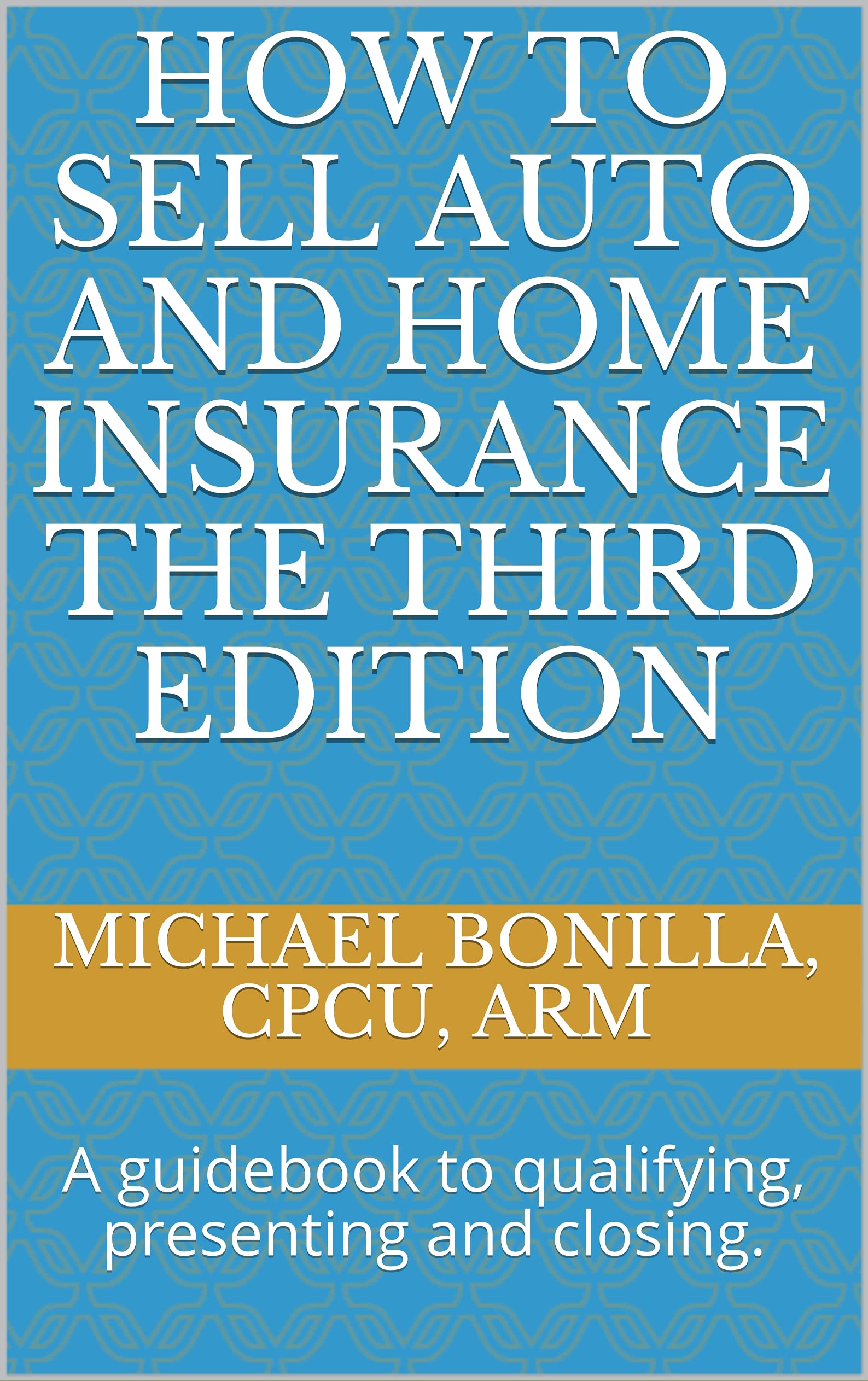 How to Sell Auto and Home Insurance the Third Edition: A guidebook to qualifying, presenting and closing.