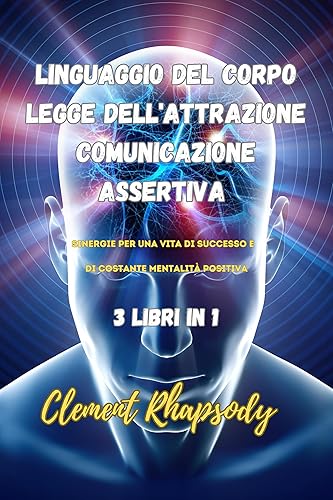 Linguaggio del Corpo, Legge dell'Attrazione e Comunicazione Assertiva: Sinergie per una Vita di Successo e di Costante Mentalità Positiva, 3 Libri in 1 ... e la tua vita. Vol. 2) (Italian Edition)