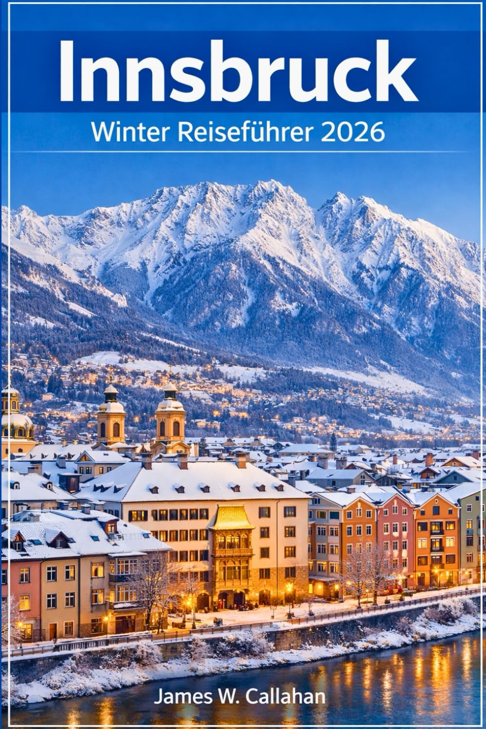 Innsbruck Winter reiseführer 2026: Skigebiete, österreichische Weihnachtsmärkte, Winteraktivitäten, Geheimtipps, Spartipps, Hotels und 1- bis 5-tägige Reiserouten