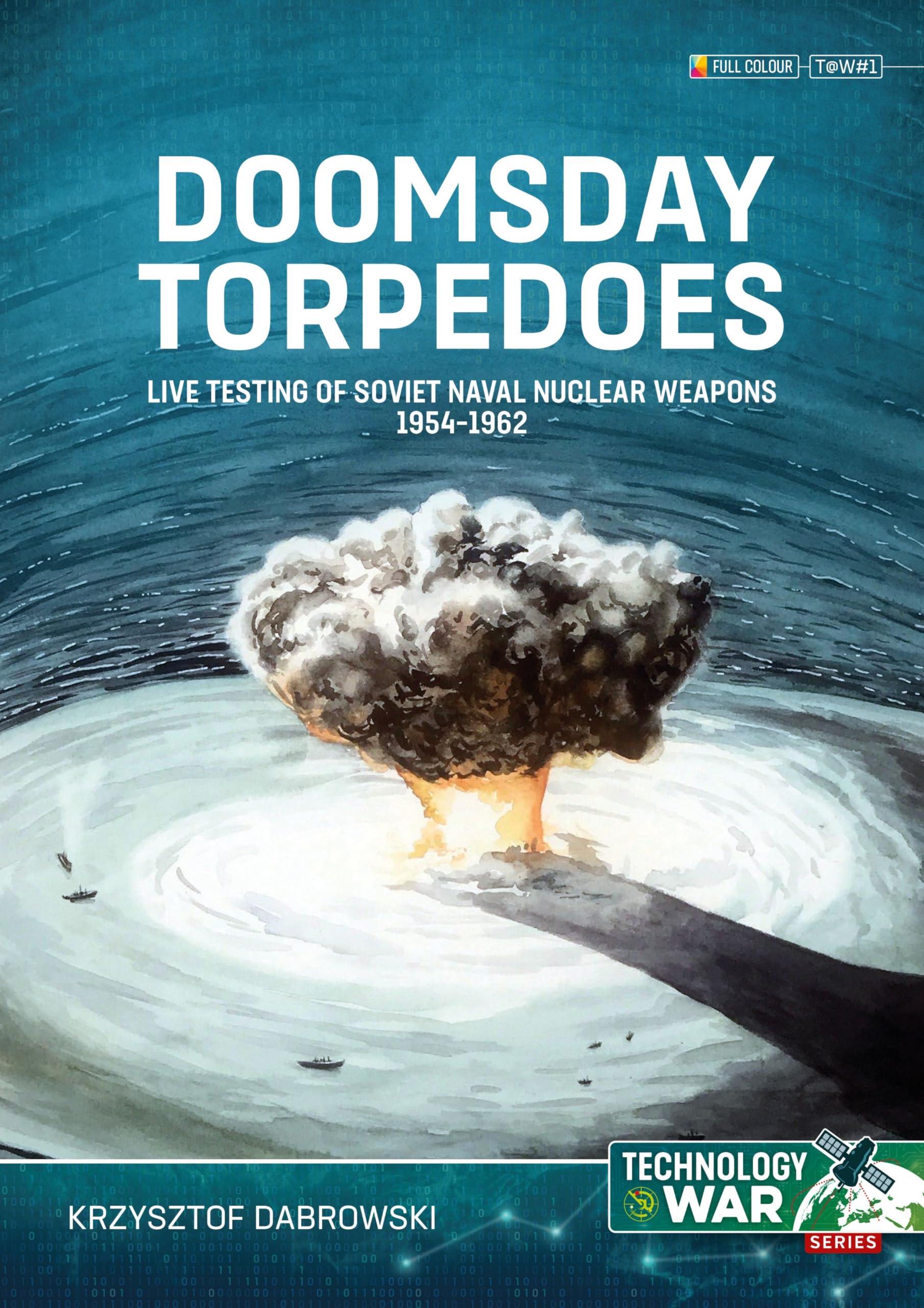 Doomsday Torpedoes: Live Testing of Soviet Naval Nuclear Weapons, 1954-1962 (Technology@War)