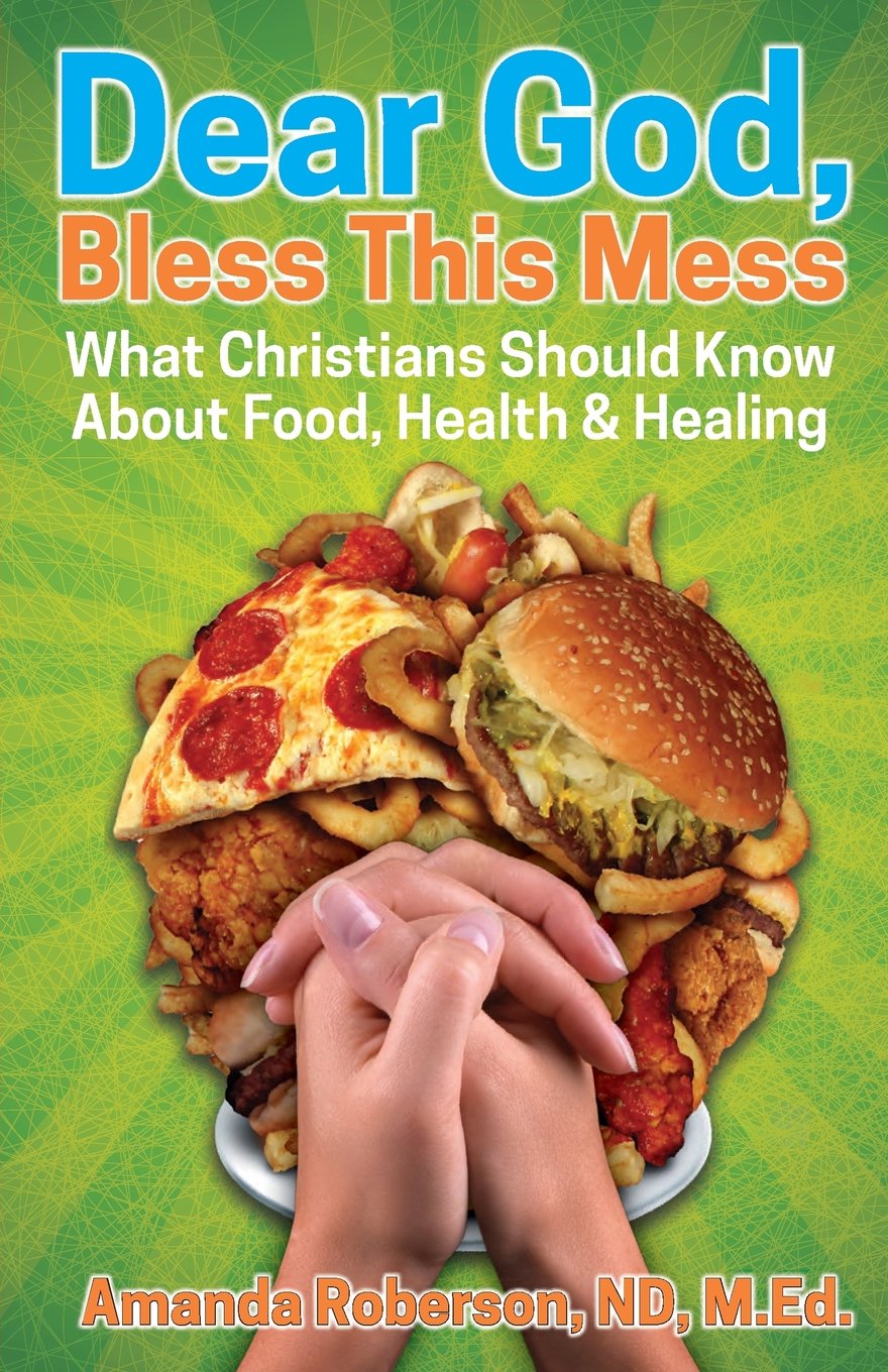 Dear God, Bless This Mess: What Christians Should Know About Food, Health & Healing
