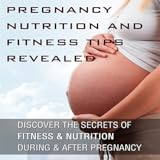 Pregnant Nutrition and Fitness Tips Revealed : Discover The Secrets of Fitness And Nutrition During And After Pregnancy