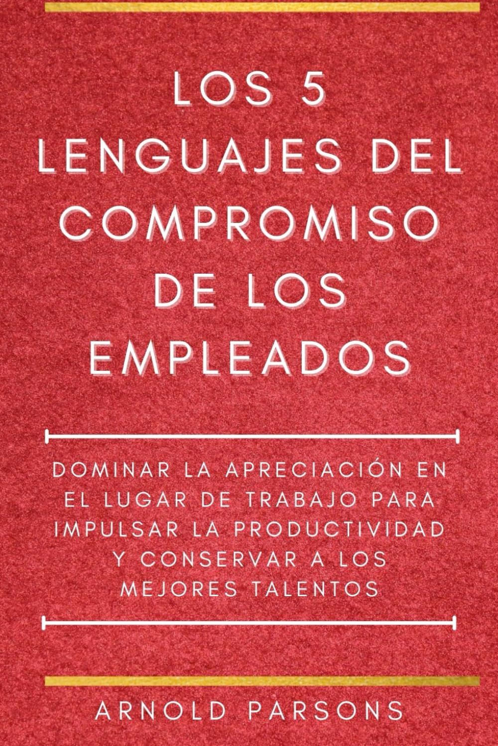 Los 5 lenguajes del compromiso de los empleados: Domine la apreciación en el lugar de trabajo para impulsar la productividad y retener a los mejores talentos