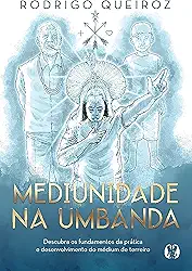 Mediunidade na Umbanda: Descubra os fundamentos da prática e desenvolvimento do médium de terreiro