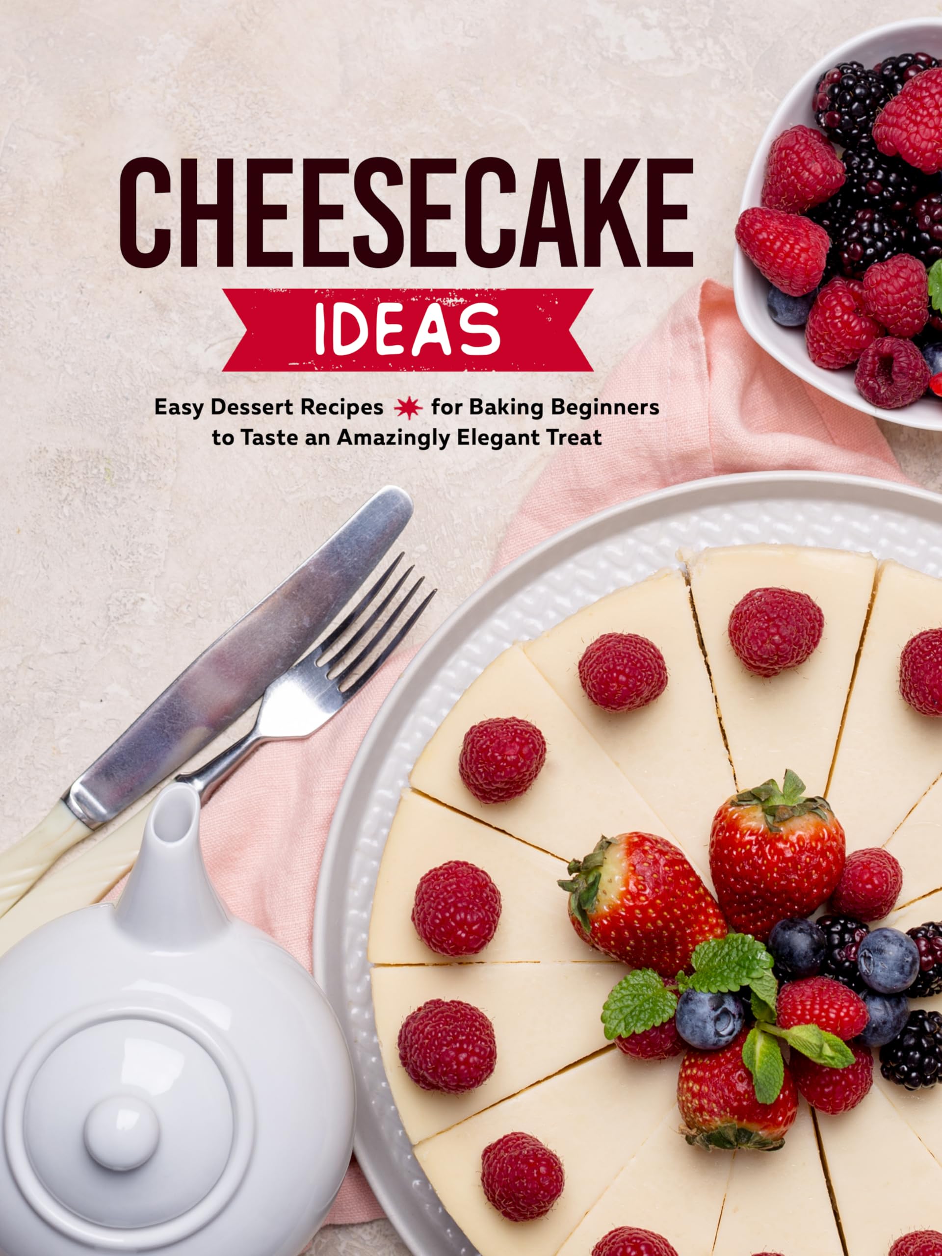 Cheesecake Ideas: Easy Dessert Recipes for Baking Beginners to Taste an Amazingly Elegant Treat (Cheesecake Recipes)