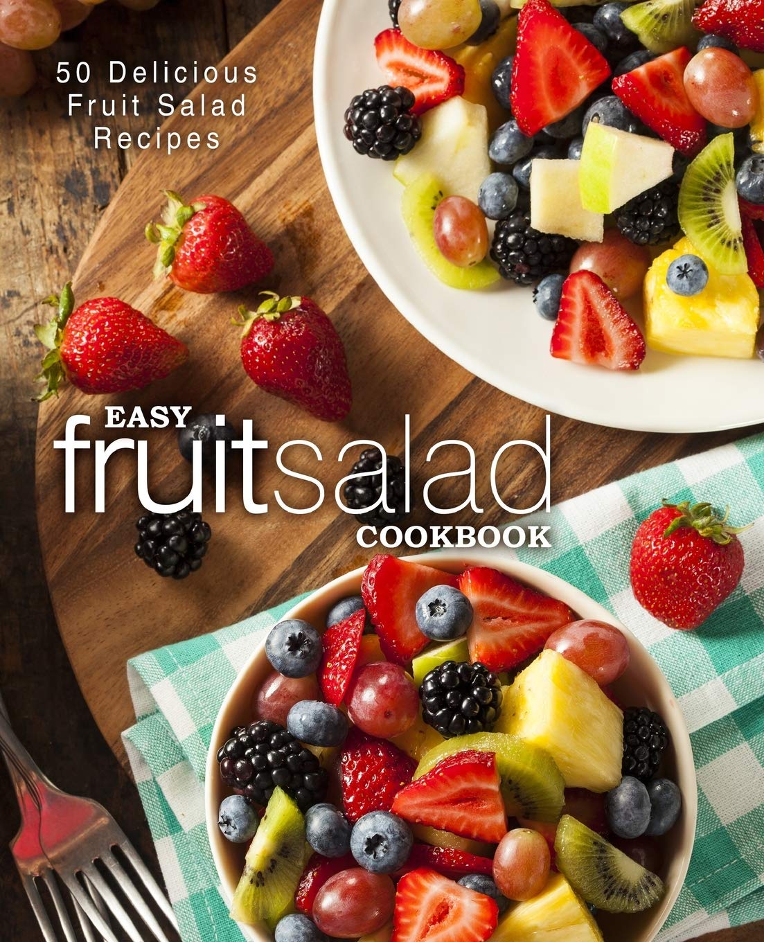 Easy Fruit Salad Cookbook: 50 Delicious Fruit Salad Recipes (2nd Edition)