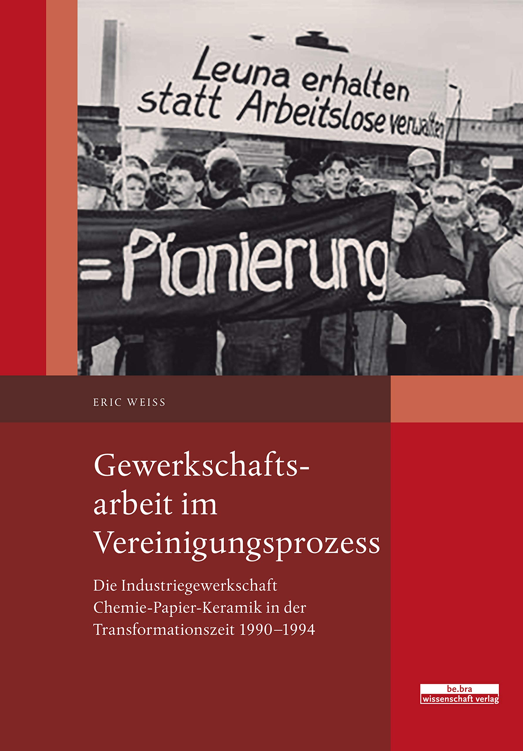 Gewerkschaftsarbeit im Vereinigungsprozess: Die Industriegewerkschaft Chemie-Papier-Keramik in der Transformationszeit 1990–1994 (German Edition)