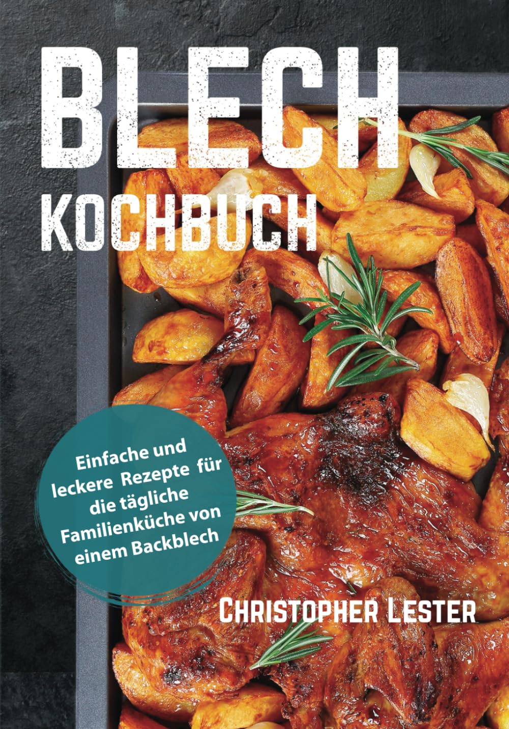 Blech Kochbuch: Einfache und leckere Rezepte für die tägliche Familienküche von einem Backblech (Pfanne Kochbuch)