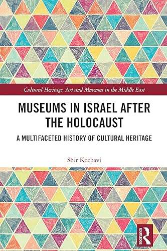 Museums in Israel after the Holocaust: A Multifaceted History of Cultural Heritage (Cultural Heritage, Art and Museums in the Middle East)