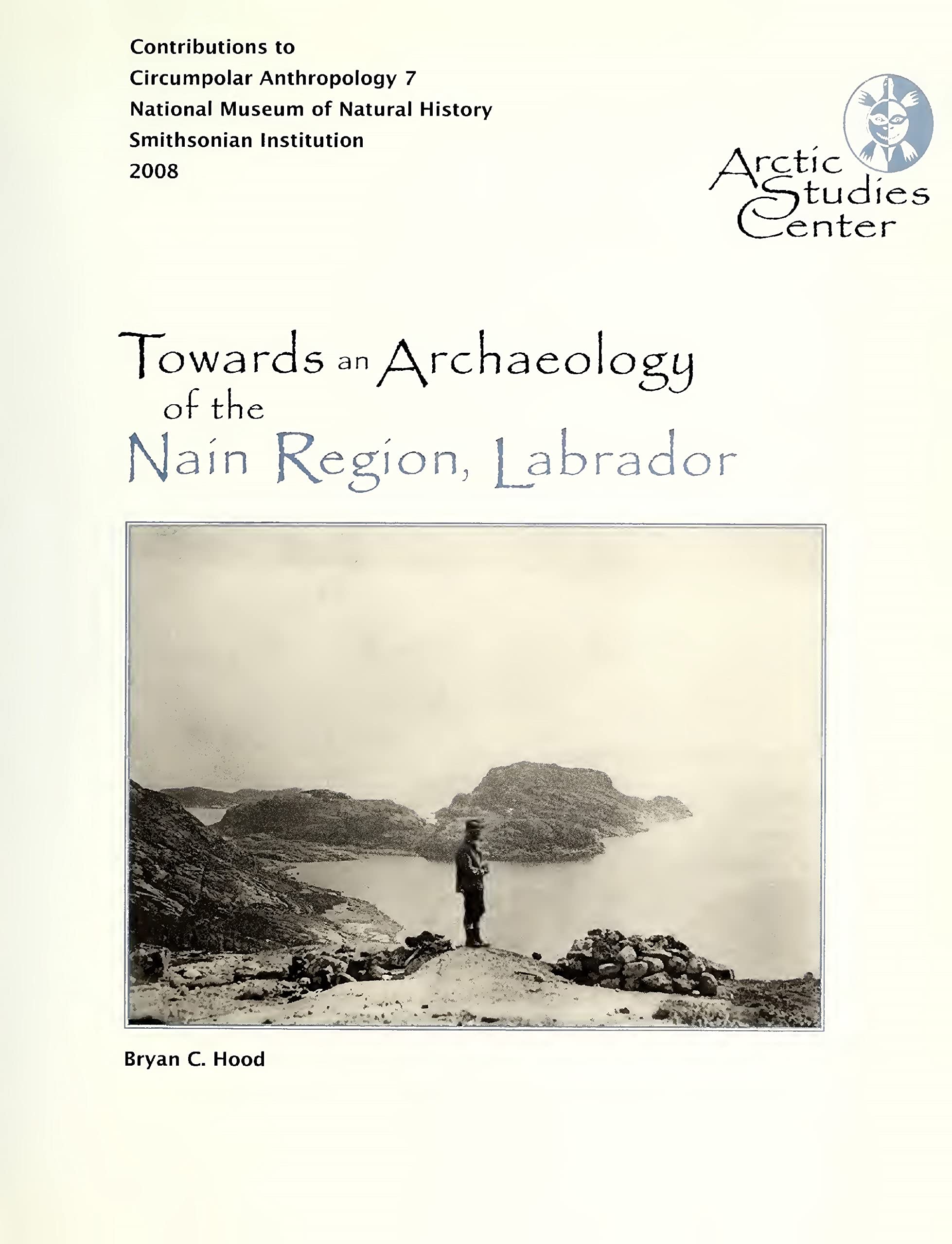 Towards an Archaeology of the Nain Region, Labrador: Neqamikegkaput (Arctic Studies Center Contibutions to Circumpolar Anthropolgy) (Volume 7)