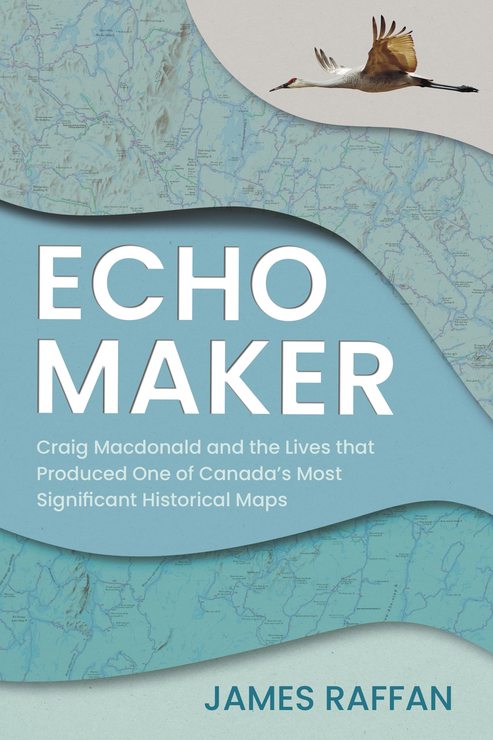 Echo Maker: Craig Macdonald and the Lives that Produced One of Canada's Most Significant Historical Maps