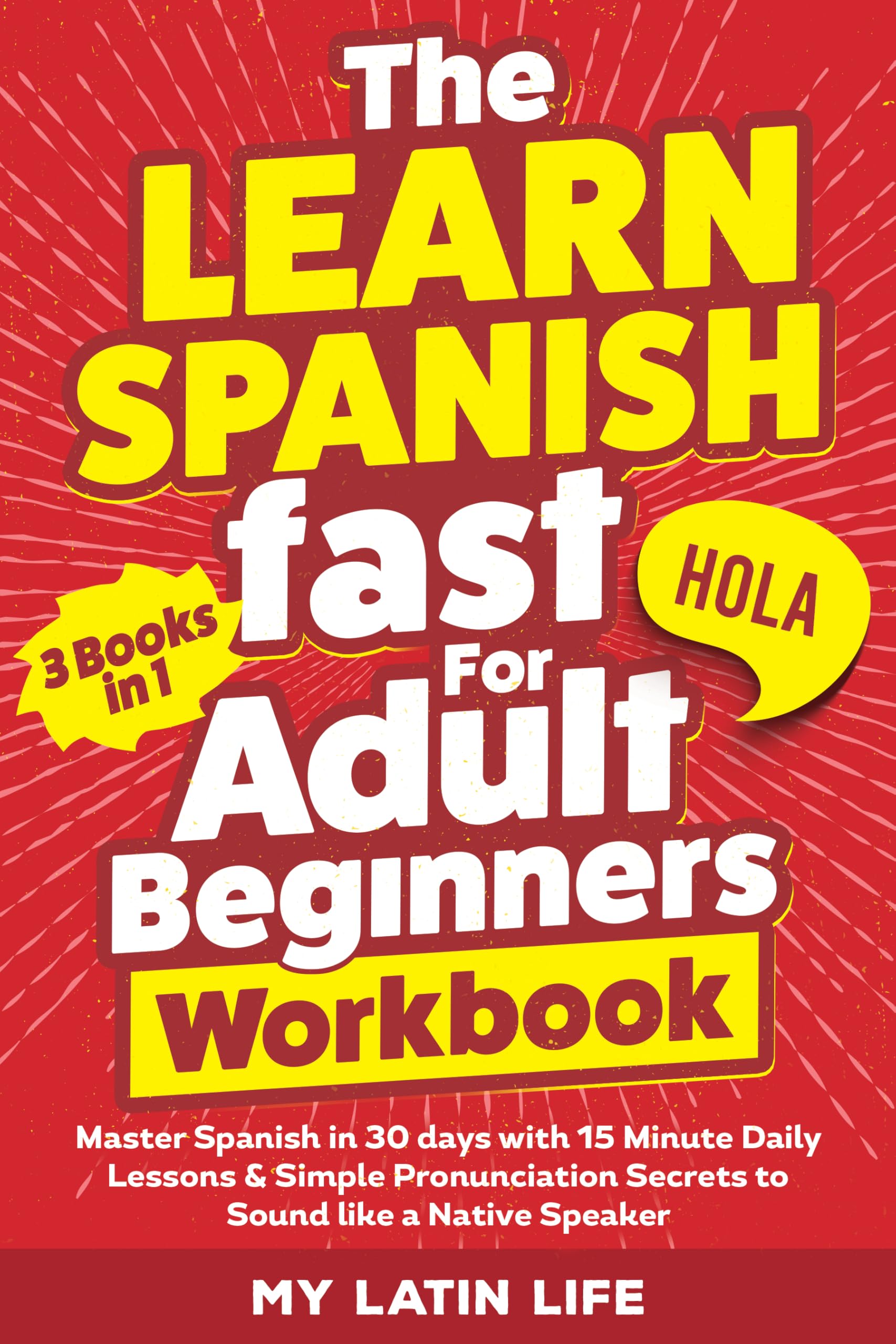The Learn Spanish Fast for Adult Beginners 3-in-1 Workbook: Master Spanish in 30 Days with 15-Minute Daily Lessons + Perfect Pronunciation Secrets to Sound Like a Native Speaker