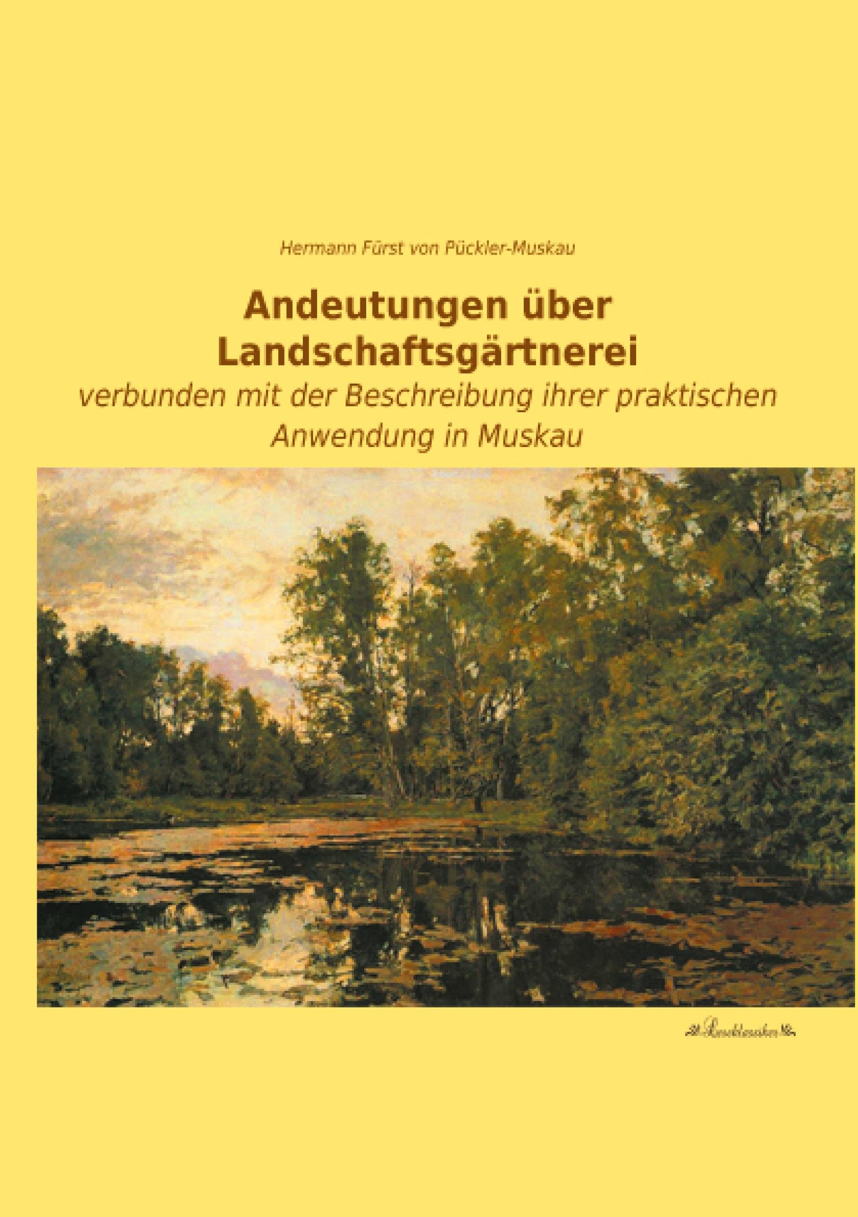 Andeutungen ueber Landschaftsgaertnerei: verbunden mit der Beschreibung ihrer praktischen Anwendung in Muskau