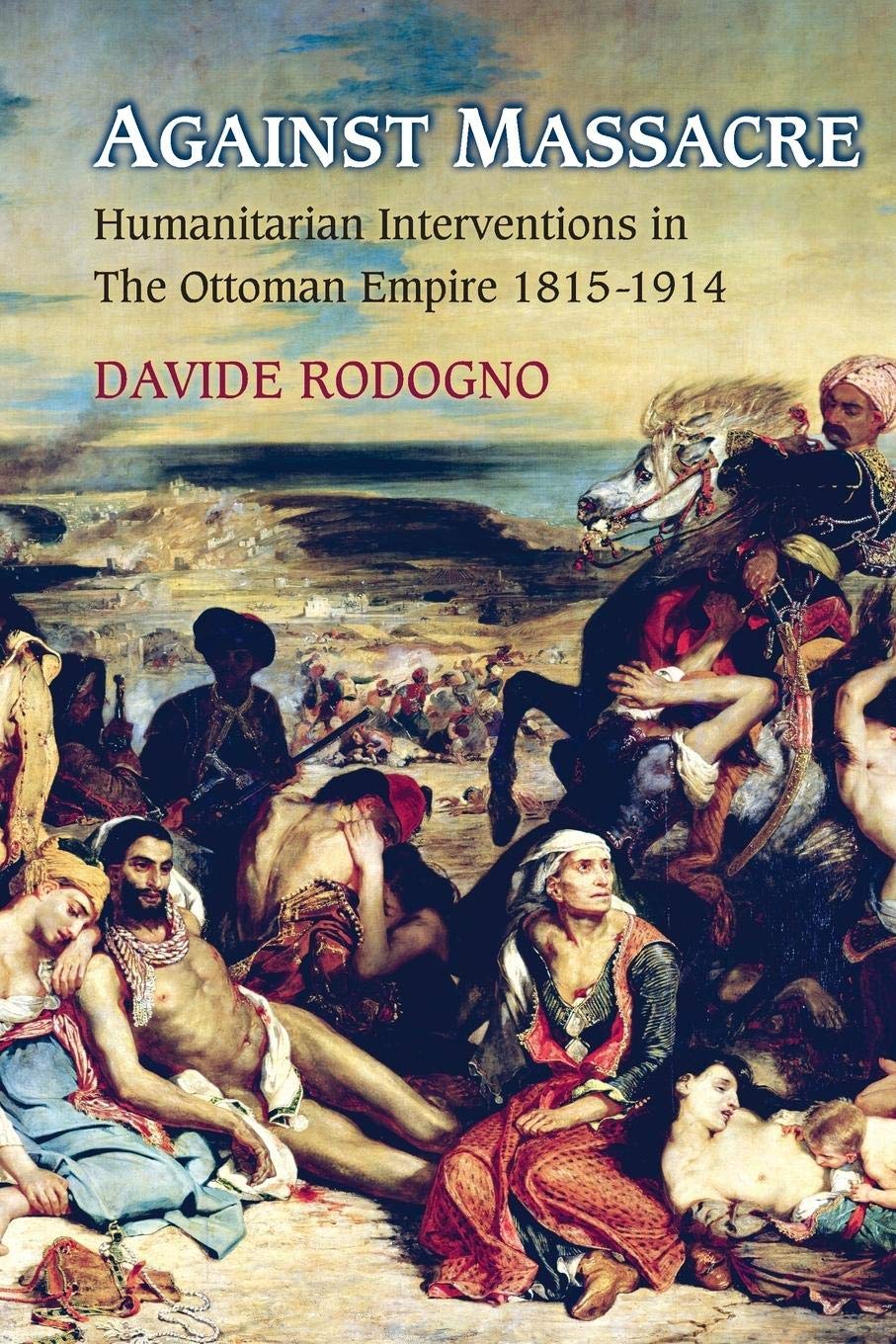 Against Massacre: Humanitarian Interventions in the Ottoman Empire, 1815-1914 (Human Rights and Crimes against Humanity): 10