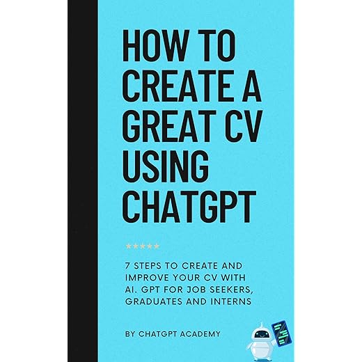 How to Create a Great CV Using ChatGPT: 7 Steps to Create and Improve Your CV with AI. GPT for Job Seekers, Graduates and Interns