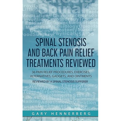 Spinal Stenosis and Back Pain Relief Treatments Reviewed: 36 Pain Relief Procedures, Exercises, Alternatives, Gadgets, and Ointments Reviewed by a Spinal Stenosis Sufferer