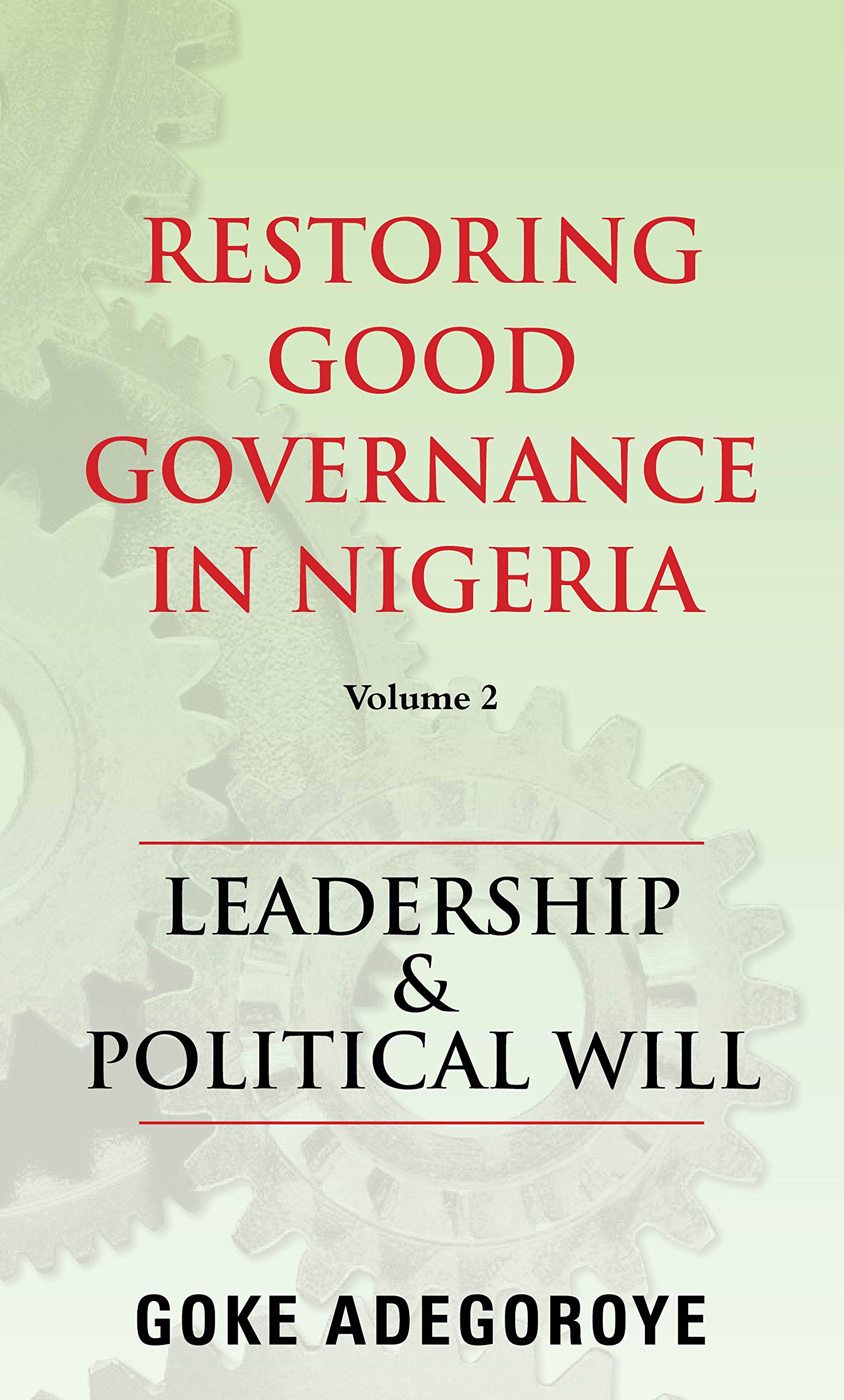 Restoring Good Governance in Nigeria Volume 2: Leadership and Political Will