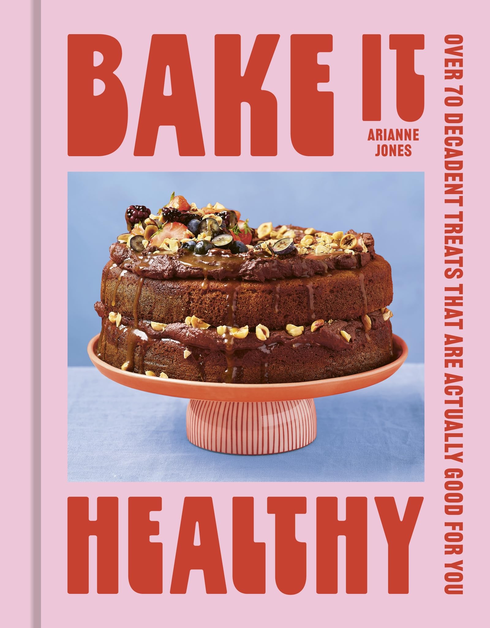 Bake it Healthy: Over 70 Truly Decadent Treats That Are Actually Good For You