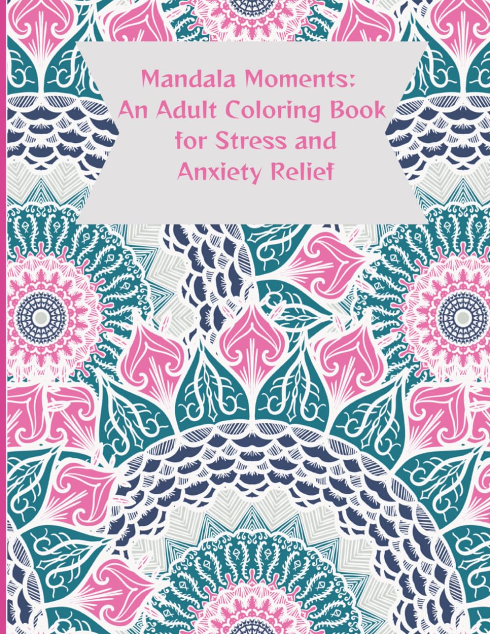 Mandala Moments: An Adult Coloring Book for Stress and Anxiety Relief: 50 Intricate Mandala Designs, Animals & Flowers to Soothe the Mind and Restore Calm