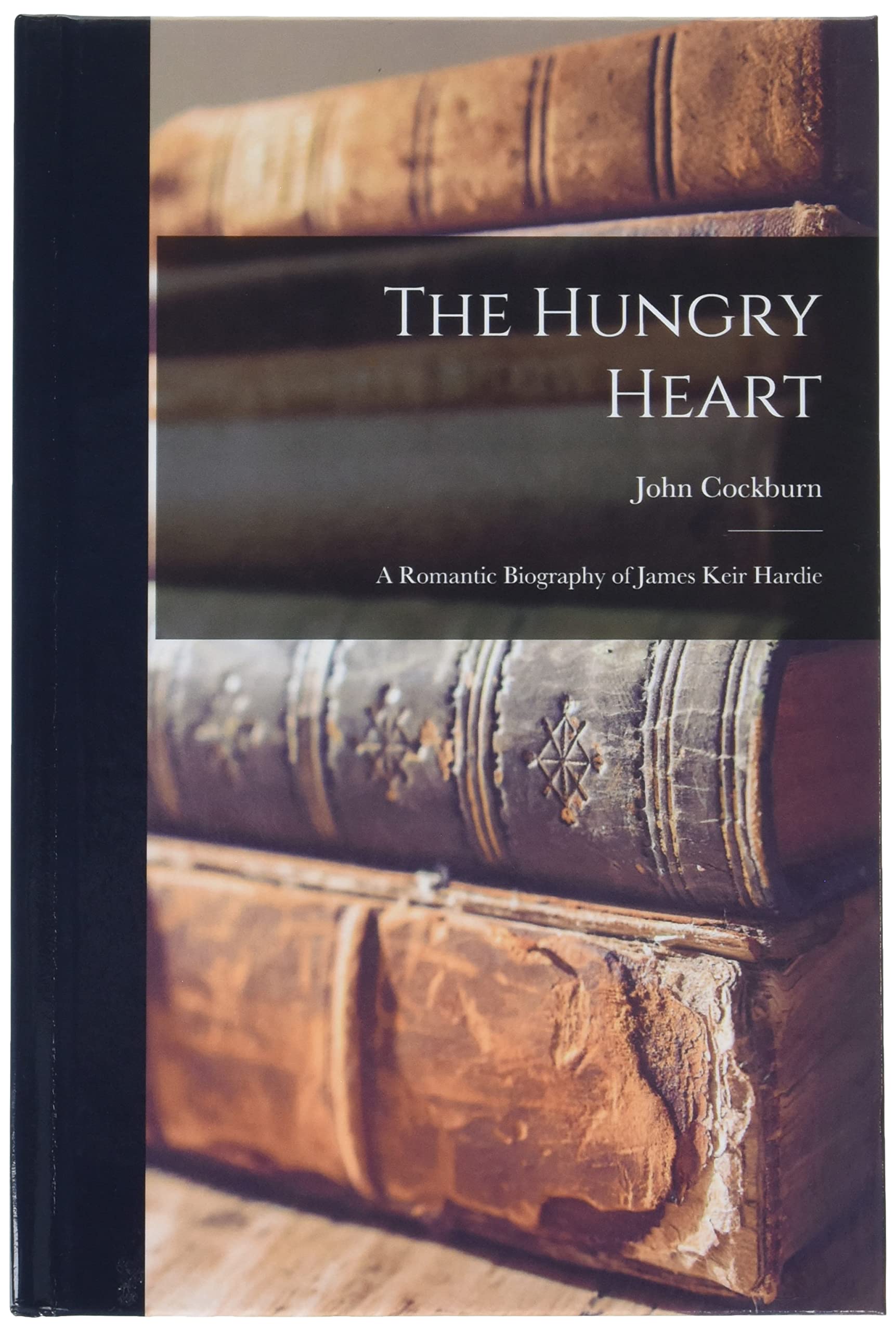The Hungry Heart; a Romantic Biography of James Keir Hardie