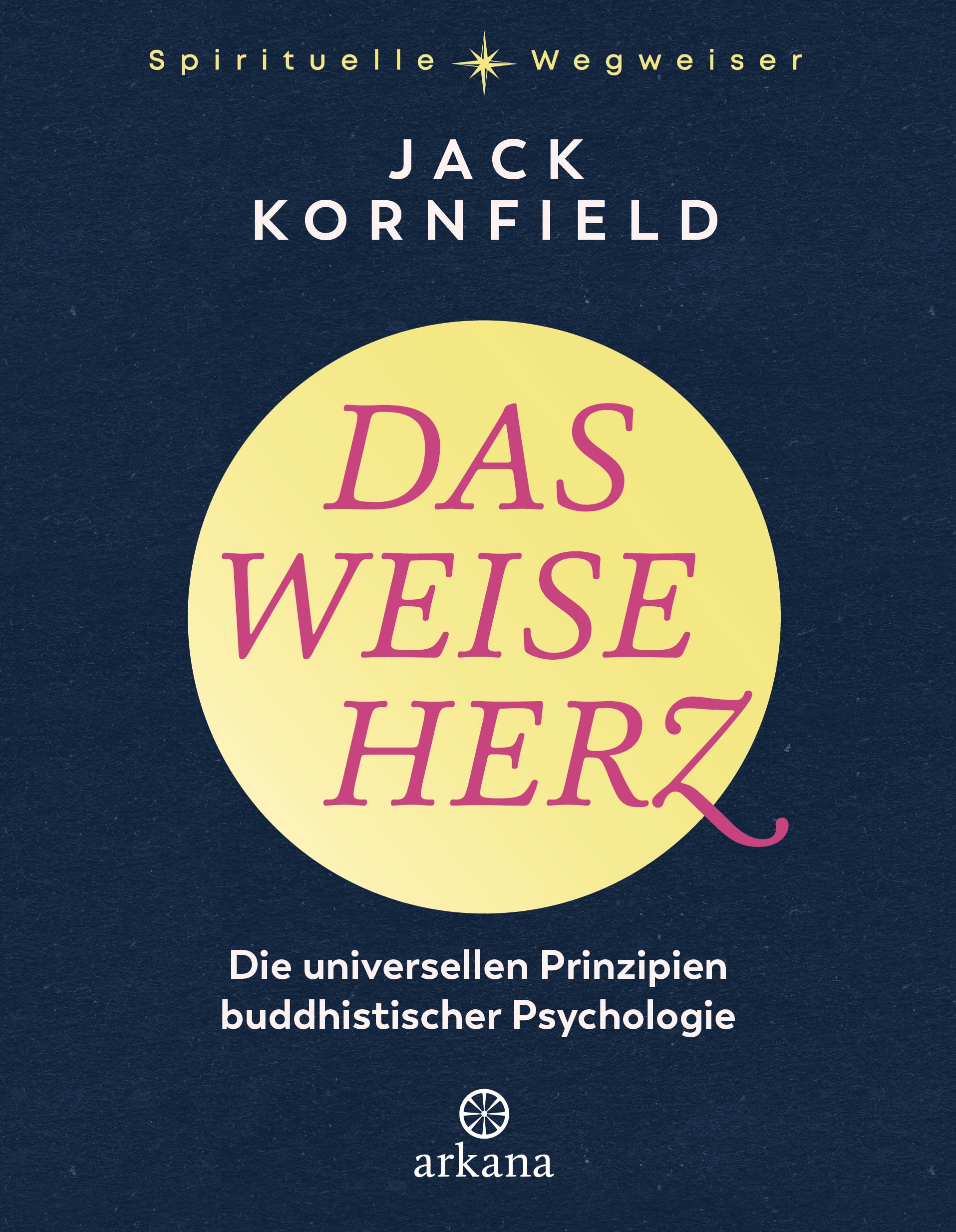 Das weise Herz: Die universellen Prinzipien buddhistischer Psychologie - Aus der Reihe "Spirituelle Wegweiser" (Arkana Spirituelle Wegweiser)