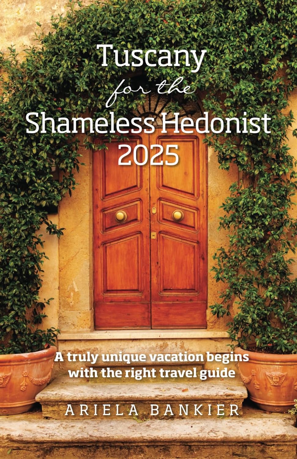 Tuscany for the Shameless Hedonist 2025: Florence and Tuscany Travel Guide 2025