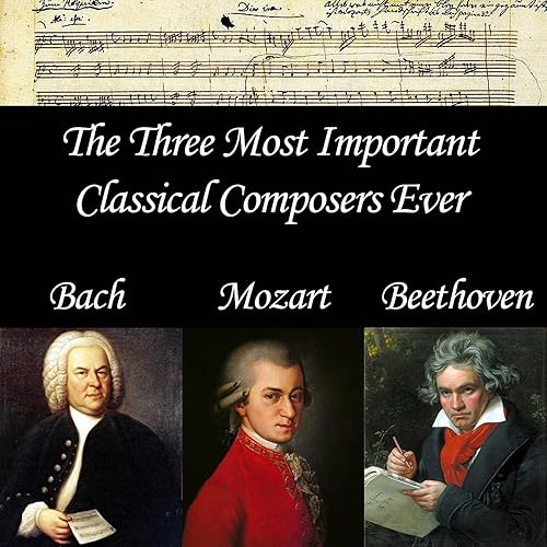 The Three Most Important Classical Composers Ever Bach, Mozart, and