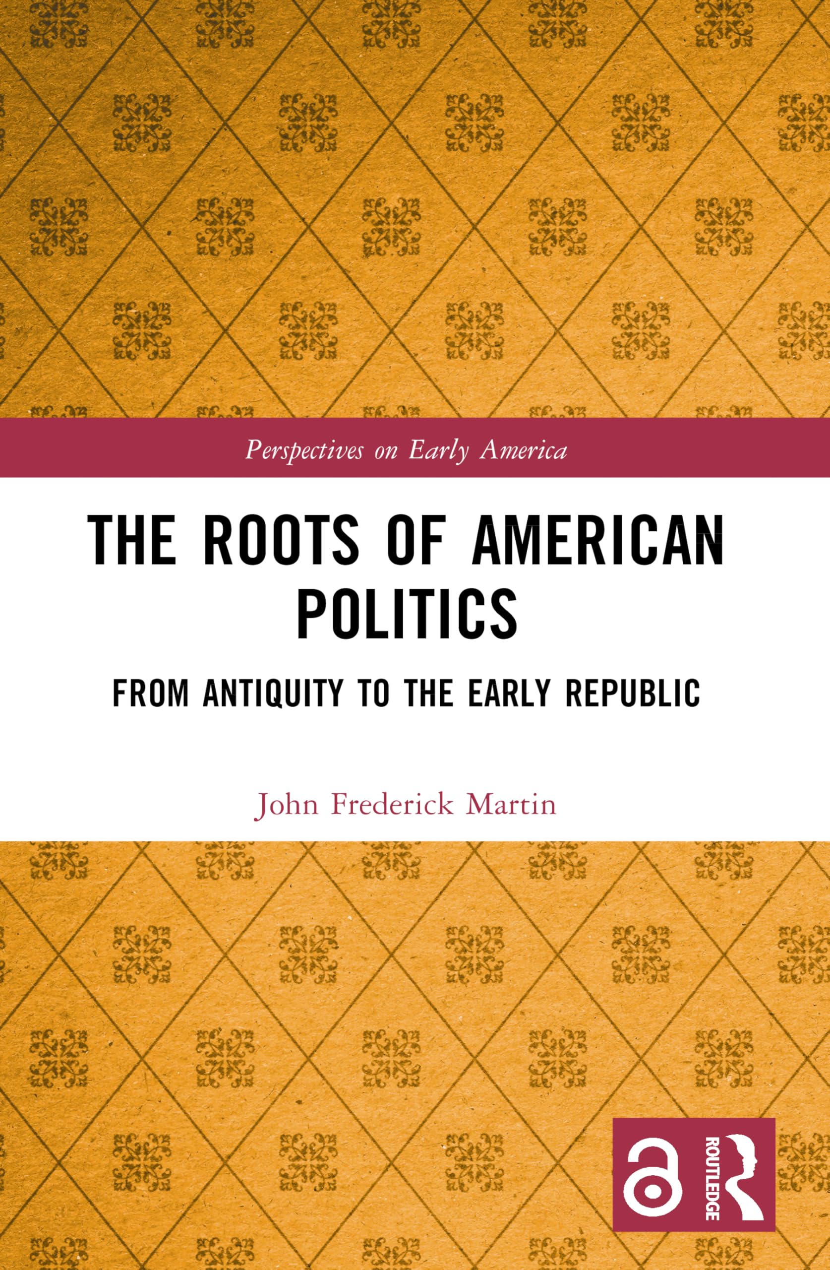 The Roots of American Politics: From Antiquity to the Early Republic (Perspectives on Early America)