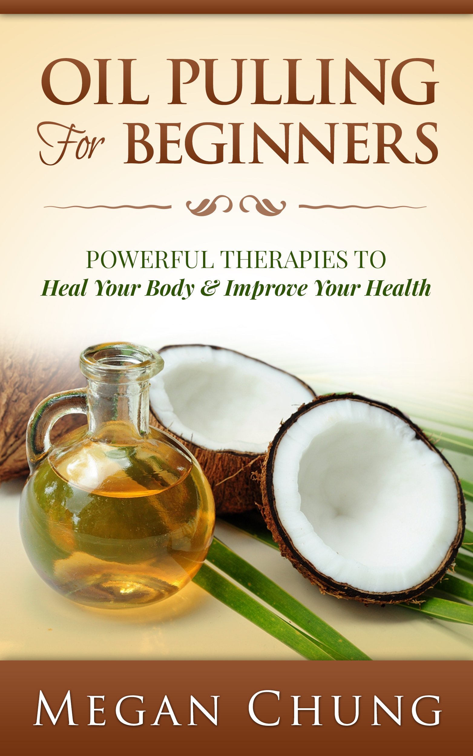 Oil Pulling For Beginners: Powerful Therapies To Heal Your Body & Improve Your Health (Step by Step Guide)