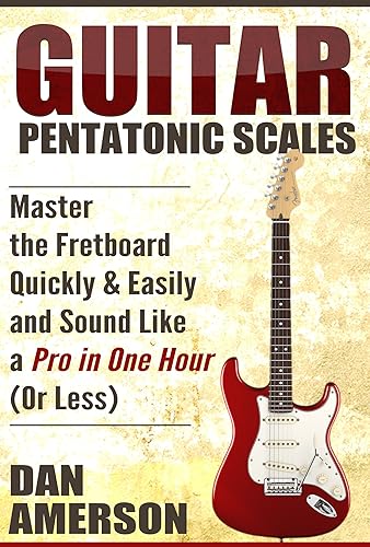 Pentatonic Scales: Master the Fretboard Quickly and Easily &amp; Sound Like a Pro, In One Hour (or Less) (Guitar Technique, Improvisation, Scales, Mastery)