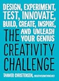 The Creativity Challenge: Design, Experiment, Test, Innovate, Build, Create, Inspire, and Unleash Your Genius