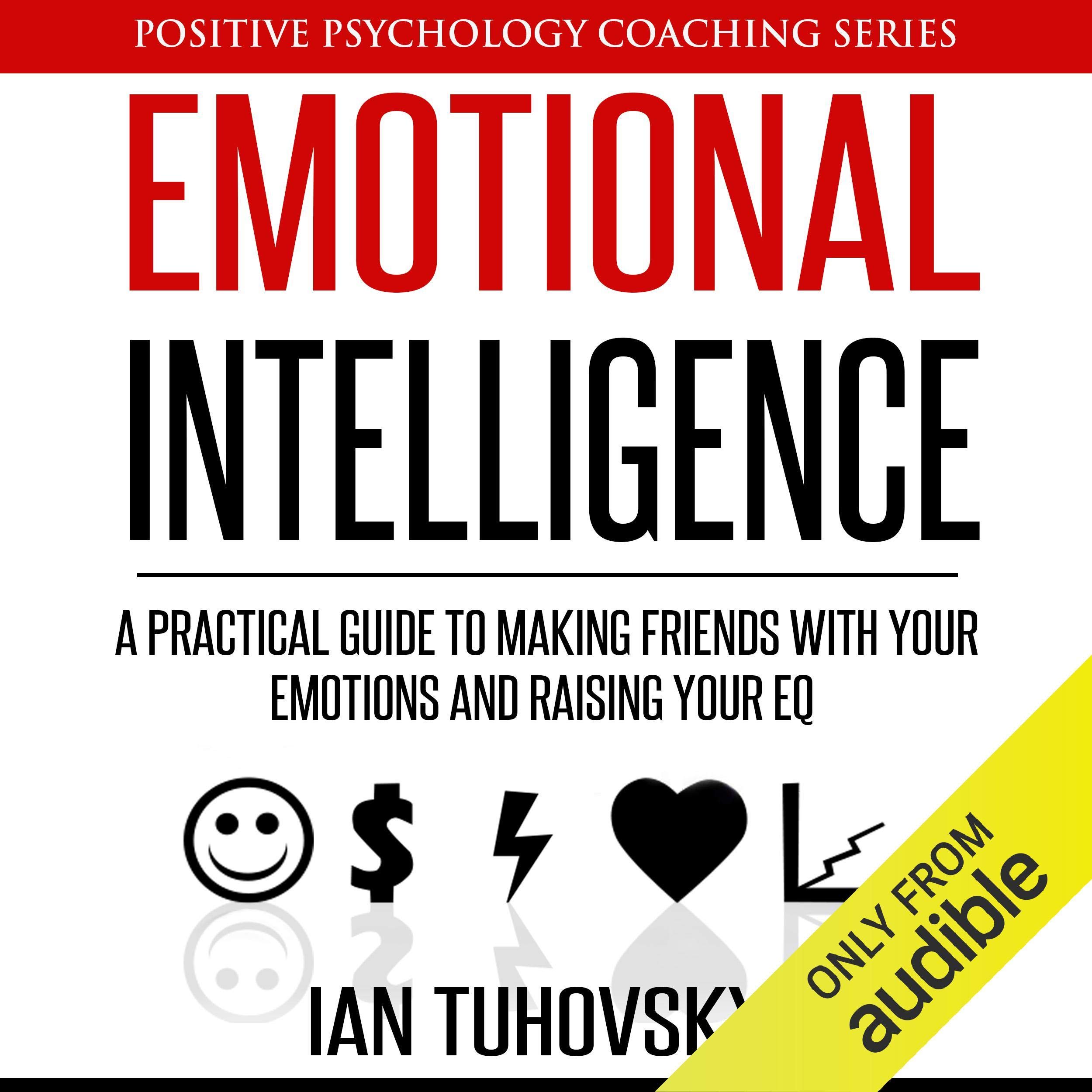 Cover art for Emotional Intelligence: A Practical Guide to Making Friends with Your Emotions and Raising Your EQ: Positive Psychology Coaching Series, Volume 8