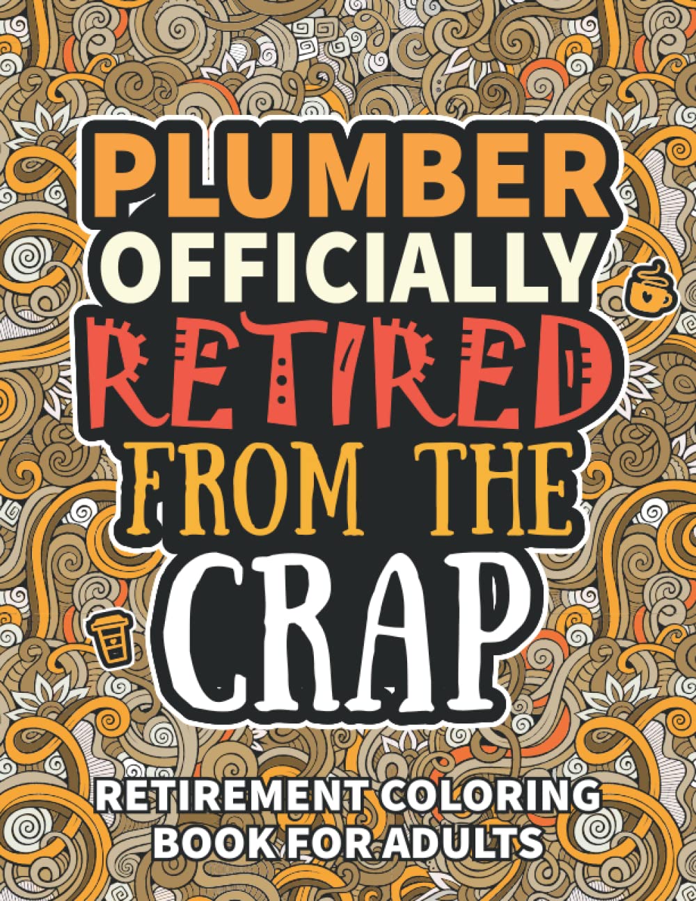 Plumber Gifts For Men: Retirement Gifts For Women Men: Funny Plumber Retirement Coloring Book Filled With Funny Retiring Quotes, Retired Plumber Gifts For Dad, Mom, Coworkers, Boss & Friends.
