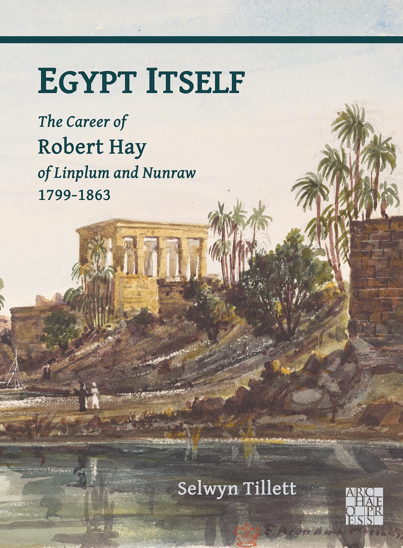 Egypt Itself: The Career of Robert Hay of Linplum and Nunraw, 1799-1863