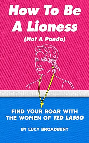 How to Be a Lioness (Not a Panda): Find Your Roar With the Women of Ted Lasso (Ted Lasso Books)