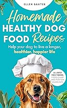 Homemade Healthy Dog Food Recipes: Help your dog to live a longer, healthier, happier life.
